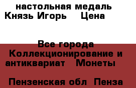 настольная медаль “Князь Игорь“ › Цена ­ 200 - Все города Коллекционирование и антиквариат » Монеты   . Пензенская обл.,Пенза г.